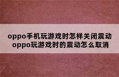 oppo手机玩游戏时怎样关闭震动 oppo玩游戏时的震动怎么取消